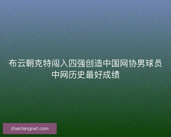 布云朝克特闯入四强创造中国网协男球员中网历史最好成绩